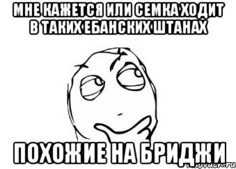 Мне кажется или семка ходит в таких ебанских штанах похожие на бриджи, Мем Мне кажется или