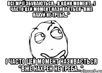 Всі мрії збуваються... В один момент... і часто цей момент називається "вже нахуй не треба..." і часто цей момент називається "вже нахрен не треба...", Мем Мне кажется или