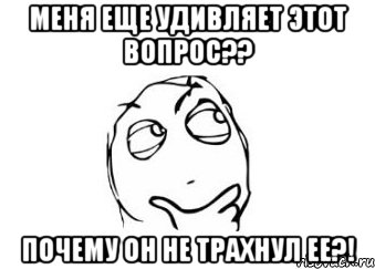 МЕНЯ ЕЩЕ УДИВЛЯЕТ ЭТОТ ВОПРОС?? ПОЧЕМУ ОН НЕ ТРАХНУЛ ЕЕ?!, Мем Мне кажется или