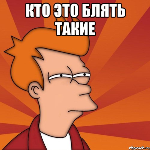 кто это блять такие , Мем Мне кажется или (Фрай Футурама)