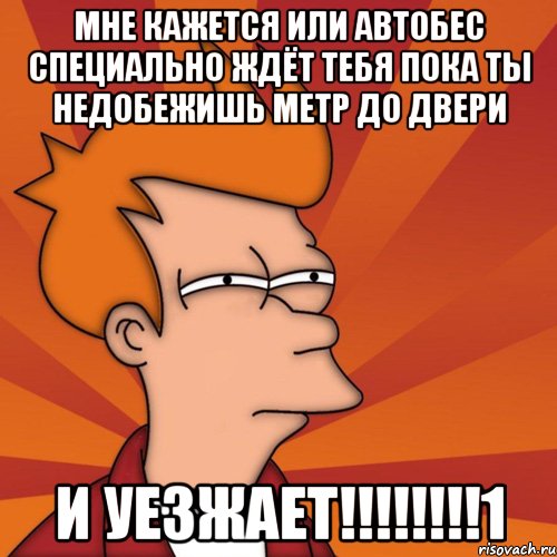 мне кажется или автобес специально ждёт тебя пока ты недобежишь метр до двери и уезжает!!!!!!!!1, Мем Мне кажется или (Фрай Футурама)