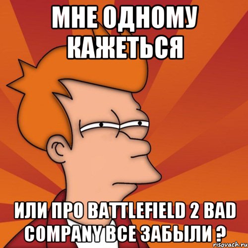Мне одному кажеться Или про Battlefield 2 Bad Company все забыли ?, Мем Мне кажется или (Фрай Футурама)