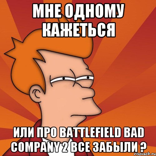 Мне одному кажеться Или про Battlefield Bad Company 2 все забыли ?, Мем Мне кажется или (Фрай Футурама)