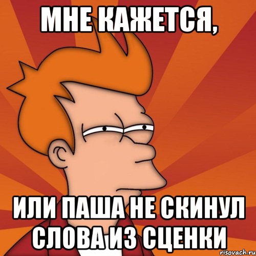 Мне кажется, Или Паша не скинул слова из сценки, Мем Мне кажется или (Фрай Футурама)