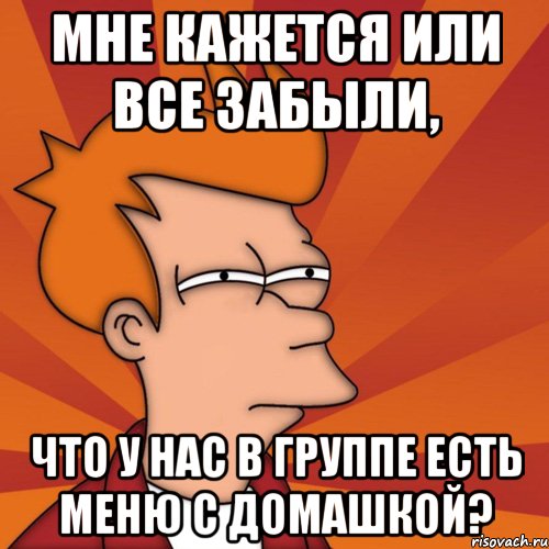 Мне кажется или все забыли, что у нас в группе есть меню с домашкой?, Мем Мне кажется или (Фрай Футурама)