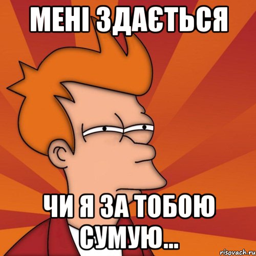 Мені здається Чи я за тобою сумую..., Мем Мне кажется или (Фрай Футурама)