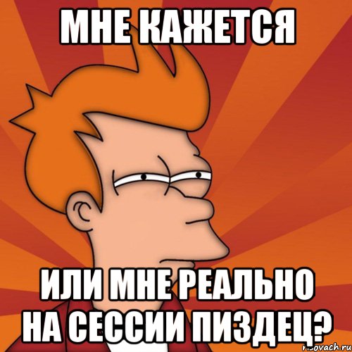 мне кажется или мне реально на сессии пиздец?, Мем Мне кажется или (Фрай Футурама)