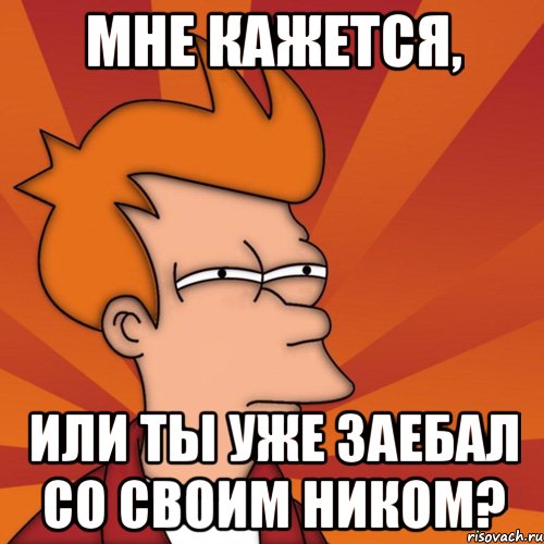 Мне кажется, Или ты уже заебал со своим ником?, Мем Мне кажется или (Фрай Футурама)