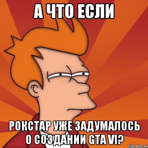 А что если Рокстар уже задумалось о создании GTA VI?, Мем Мне кажется или (Фрай Футурама)