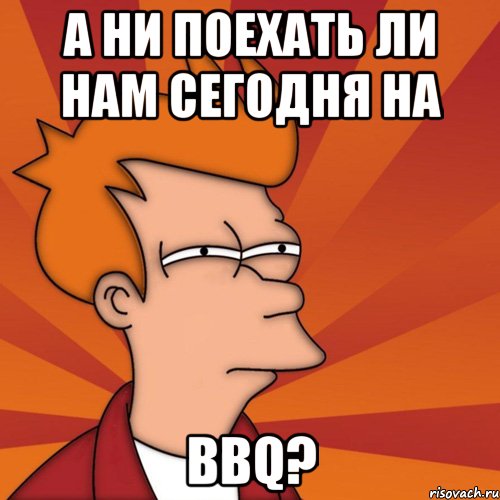 А НИ ПОЕХАТЬ ЛИ НАМ СЕГОДНЯ НА BBQ?, Мем Мне кажется или (Фрай Футурама)