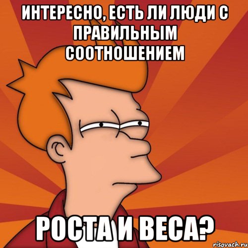 Интересно, есть ли люди с правильным соотношением роста и веса?, Мем Мне кажется или (Фрай Футурама)