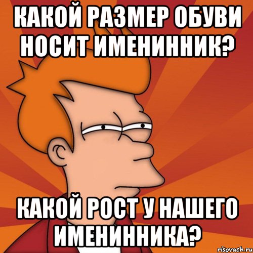 Какой размер обуви носит именинник? Какой рост у нашего именинника?, Мем Мне кажется или (Фрай Футурама)