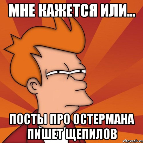 мне кажется или... посты про остермана пишет щепилов, Мем Мне кажется или (Фрай Футурама)