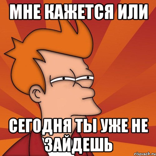 Мне кажется или сегодня ты уже не зайдешь, Мем Мне кажется или (Фрай Футурама)