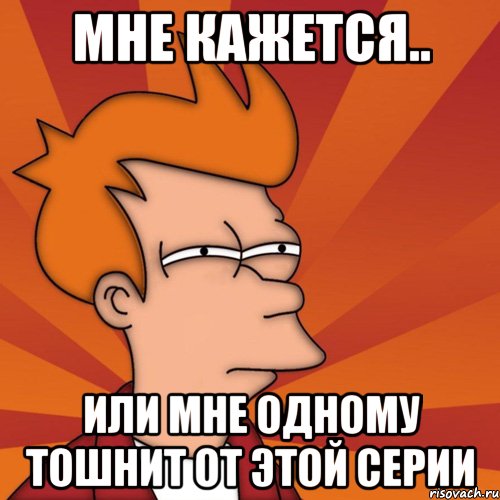 Мне кажется.. или мне одному тошнит от этой серии, Мем Мне кажется или (Фрай Футурама)