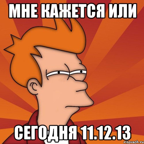 Мне кажется или Сегодня 11.12.13, Мем Мне кажется или (Фрай Футурама)