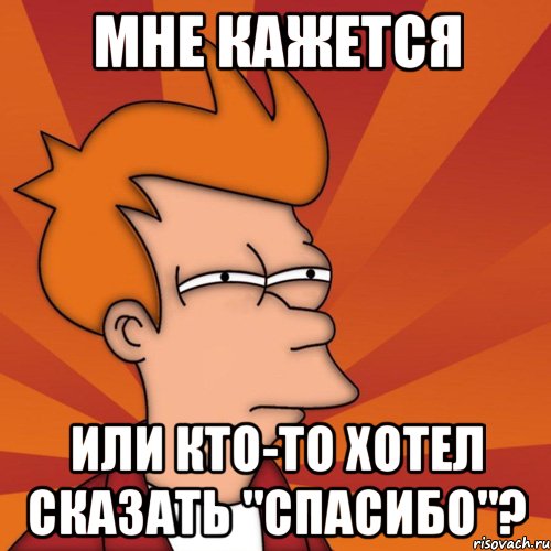 Мне кажется или кто-то хотел сказать "спасибо"?, Мем Мне кажется или (Фрай Футурама)