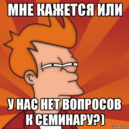 Мне кажется или у нас нет вопросов к семинару?), Мем Мне кажется или (Фрай Футурама)