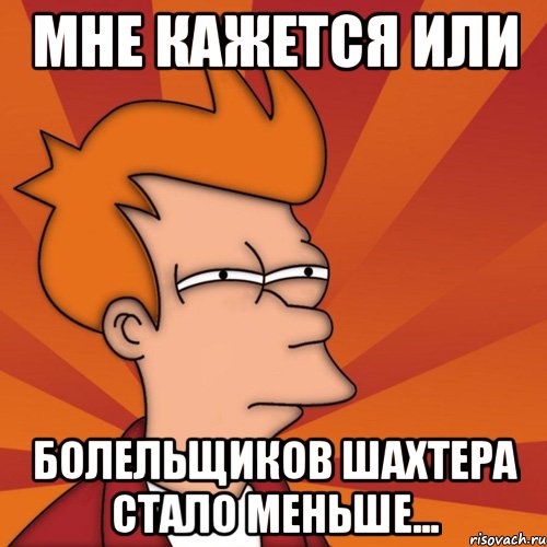 мне кажется или болельщиков шахтера стало меньше..., Мем Мне кажется или (Фрай Футурама)