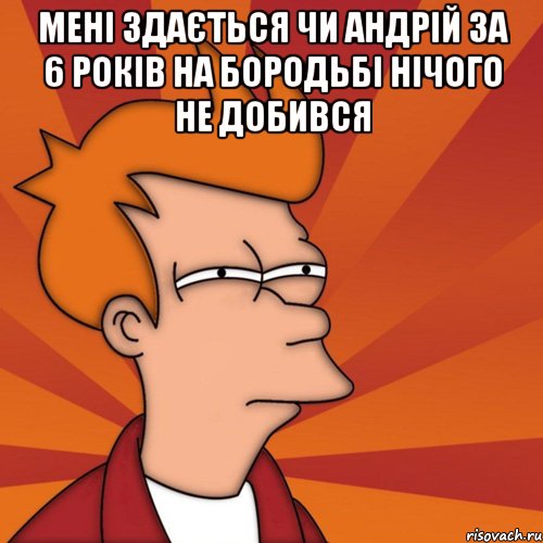 Мені здається чи Андрій за 6 років на бородьбі нічого не добився , Мем Мне кажется или (Фрай Футурама)