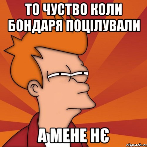 то чуство коли Бондаря поцілували а мене нє, Мем Мне кажется или (Фрай Футурама)