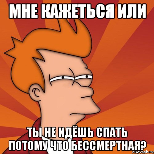 Мне кажеться или Ты не идёшь спать потому что бессмертная?, Мем Мне кажется или (Фрай Футурама)