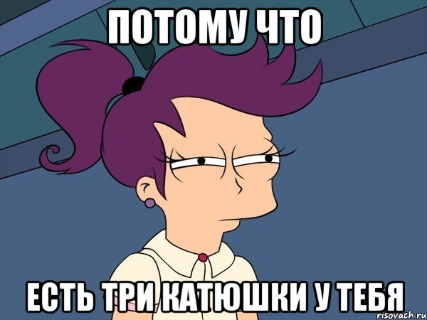 потому что есть три катюшки у тебя, Мем Мне кажется или (с Лилой)