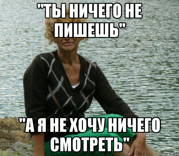 "ты ничего не пишешь" "а я не хочу ничего смотреть"