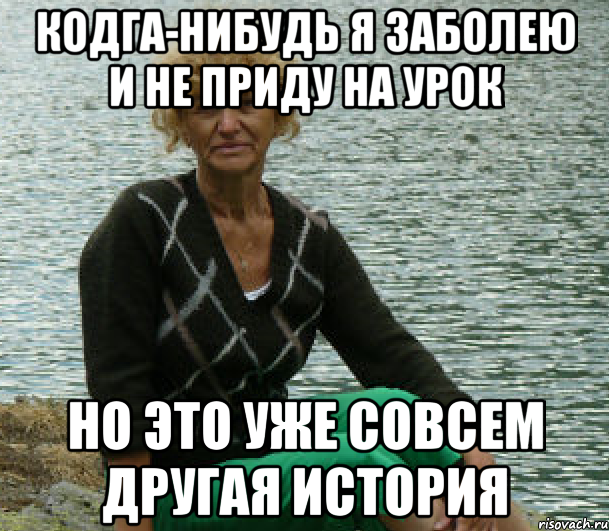 кодга-нибудь я заболею и не приду на урок но это уже совсем другая история