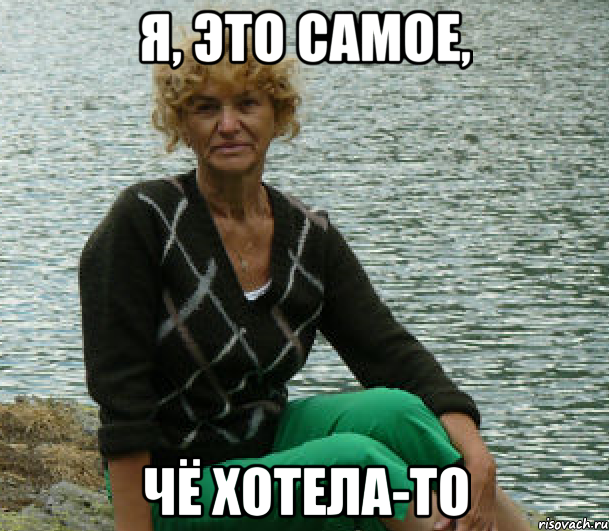 Я, это самое, чё хотела-то