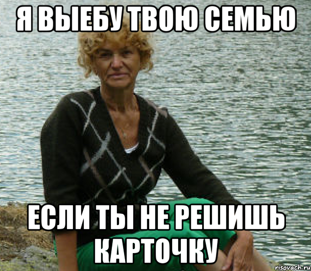 я выебу твою семью если ты не решишь карточку