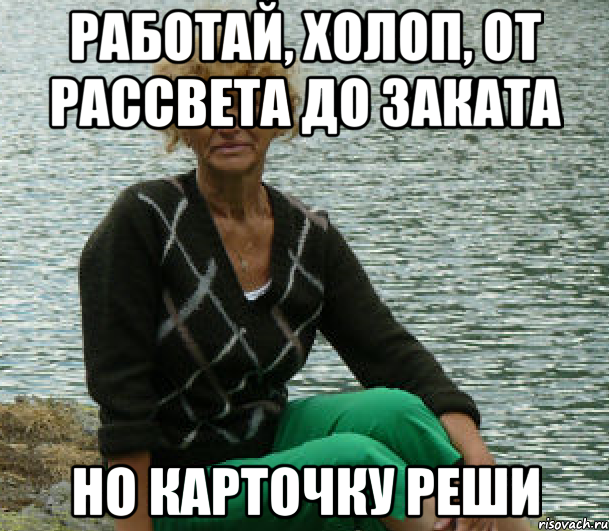 работай, холоп, от рассвета до заката но карточку реши