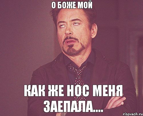 O Боже мой Как же Нос меня заепала...., Мем твое выражение лица