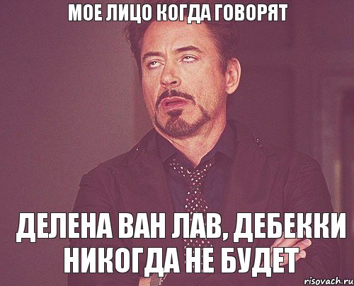 Мое лицо когда говорят Делена ван лав, Дебекки никогда не будет, Мем твое выражение лица