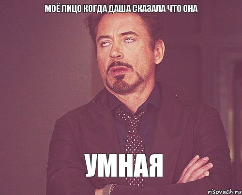 Моё лицо когда Даша сказала что она умная, Мем твое выражение лица