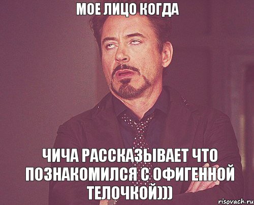 Мое лицо когда Чича рассказывает что познакомился с офигенной телочкой))), Мем твое выражение лица