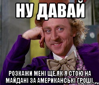 Ну давай розкажи мені ще,як я стою на майдані за американські гроші., Мем мое лицо