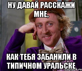 Ну давай расскажи мне, как тебя забанили в Типичном Уральске, Мем мое лицо