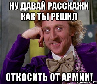 Ну давай расскажи как ты решил откосить от армии!, Мем мое лицо