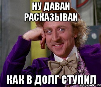 ну даваи расказываи как в долг ступил, Мем мое лицо
