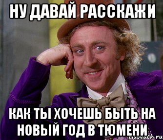 ну давай расскажи Как ты хочешь быть на новый год в Тюмени, Мем мое лицо