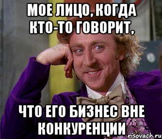 мое лицо, когда кто-то говорит, что его бизнес вне конкуренции, Мем мое лицо