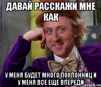 Давай расскажи мне как у меня будет много поклонниц и у меня все еще впереди, Мем мое лицо