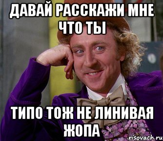 ДАВАЙ РАССКАЖИ МНЕ ЧТО ТЫ ТИПО ТОЖ НЕ ЛИНИВАЯ ЖОПА, Мем мое лицо