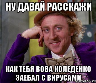 Ну давай расскажи Как тебя Вова Коледенко заебал с вирусами, Мем мое лицо