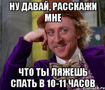 ну давай, расскажи мне что ты ляжешь спать в 10-11 часов, Мем мое лицо