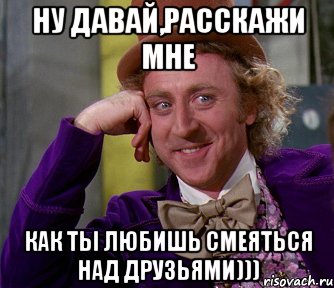 Ну давай,расскажи мне Как ты любишь смеяться над друзьями))), Мем мое лицо