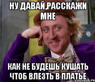 ну давай,расскажи мне как не будешь кушать чтоб влезть в платье, Мем мое лицо