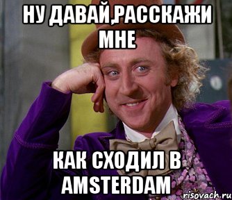 Ну давай,расскажи мне Как сходил в Amsterdam, Мем мое лицо