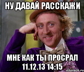 ну давай расскажи мне как ты просрал 11.12.13 14:15, Мем мое лицо